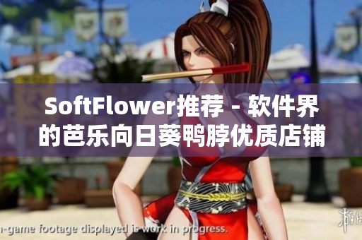 SoftFlower推荐 - 软件界的芭乐向日葵鸭脖优质店铺