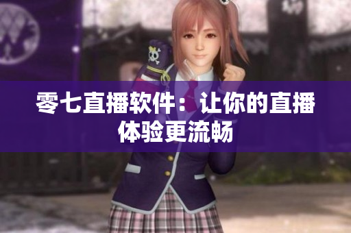零七直播软件：让你的直播体验更流畅