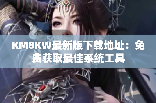 KM8KW最新版下载地址：免费获取最佳系统工具