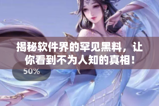 揭秘软件界的罕见黑料，让你看到不为人知的真相！