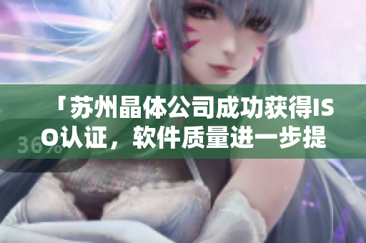 「苏州晶体公司成功获得ISO认证，软件质量进一步提升！」