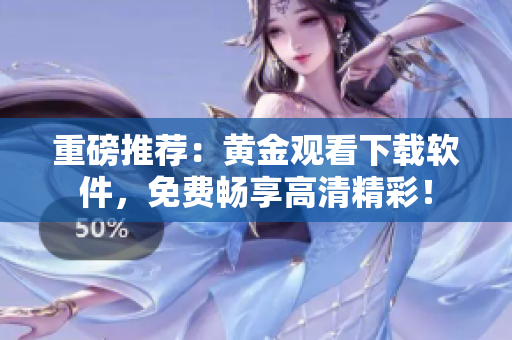 重磅推荐：黄金观看下载软件，免费畅享高清精彩！