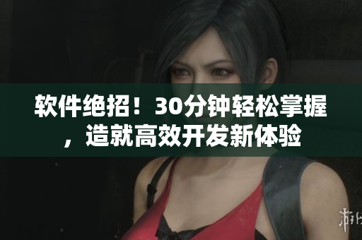 软件绝招！30分钟轻松掌握，造就高效开发新体验