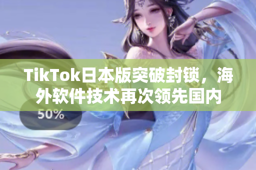 TikTok日本版突破封锁，海外软件技术再次领先国内