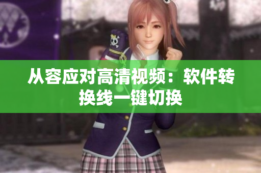 从容应对高清视频：软件转换线一键切换