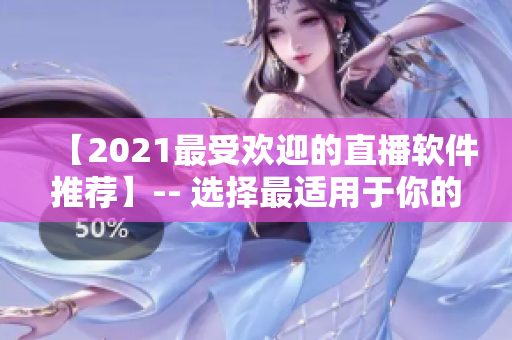 【2021最受欢迎的直播软件推荐】-- 选择最适用于你的成品视频直播软件