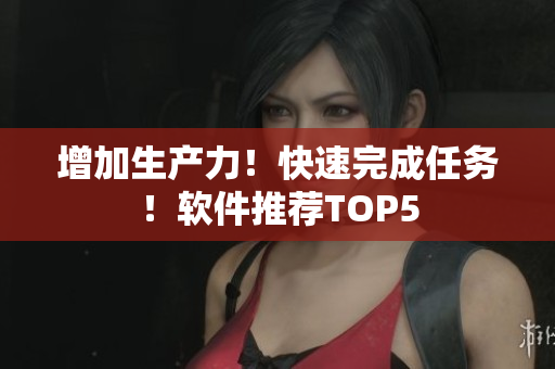 增加生产力！快速完成任务！软件推荐TOP5