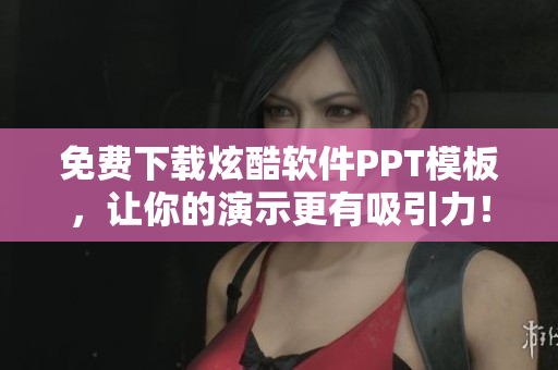 免费下载炫酷软件PPT模板，让你的演示更有吸引力！