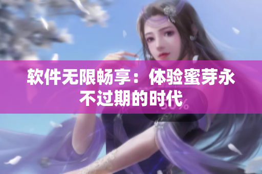 软件无限畅享：体验蜜芽永不过期的时代