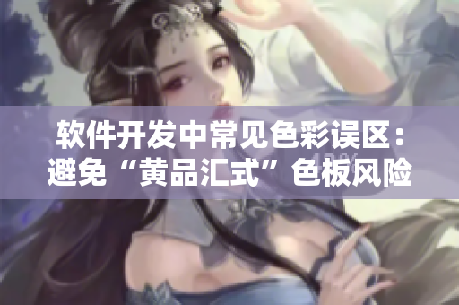 软件开发中常见色彩误区：避免“黄品汇式”色板风险