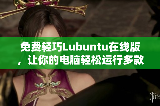 免费轻巧Lubuntu在线版，让你的电脑轻松运行多款软件