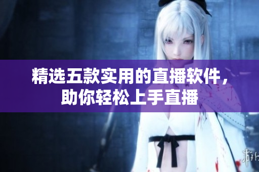 精选五款实用的直播软件，助你轻松上手直播