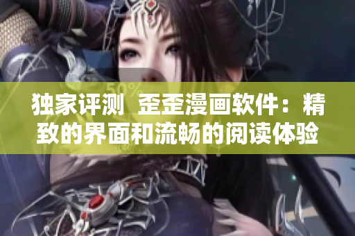 独家评测  歪歪漫画软件：精致的界面和流畅的阅读体验