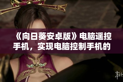 《向日葵安卓版》电脑遥控手机，实现电脑控制手机的高效率软件