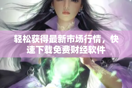 轻松获得最新市场行情，快速下载免费财经软件