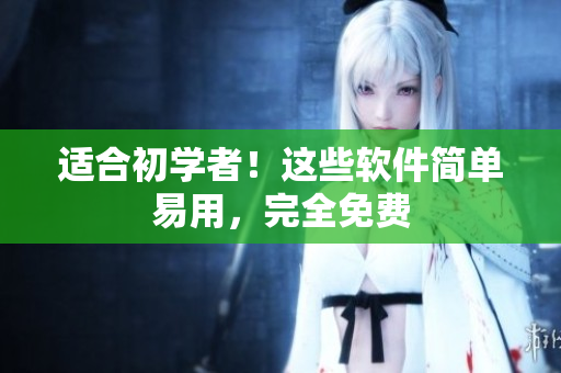 适合初学者！这些软件简单易用，完全免费