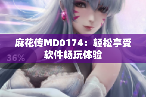 麻花传MD0174：轻松享受软件畅玩体验