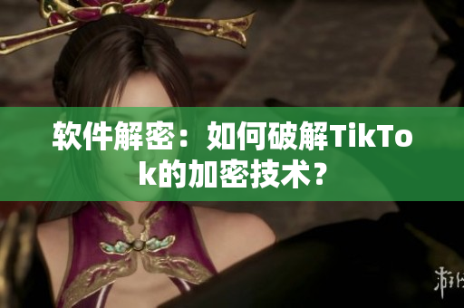 软件解密：如何破解TikTok的加密技术？