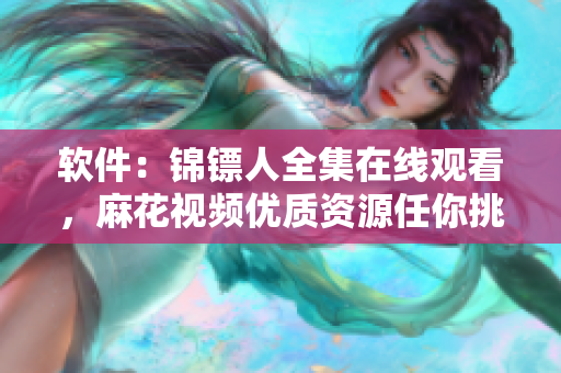 软件：锦镖人全集在线观看，麻花视频优质资源任你挑选！