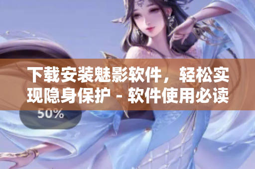下载安装魅影软件，轻松实现隐身保护 - 软件使用必读！