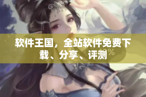 软件王国，全站软件免费下载、分享、评测