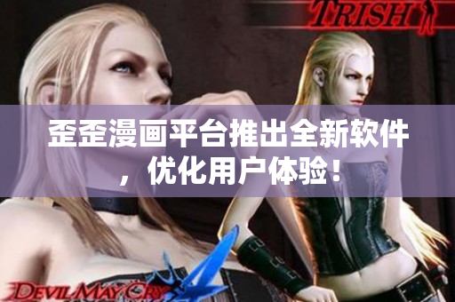歪歪漫画平台推出全新软件，优化用户体验！