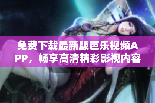 免费下载最新版芭乐视频APP，畅享高清精彩影视内容！