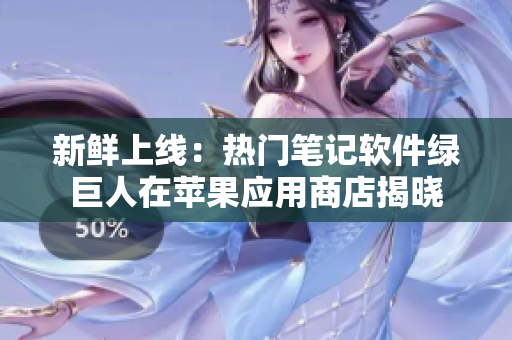 新鲜上线：热门笔记软件绿巨人在苹果应用商店揭晓