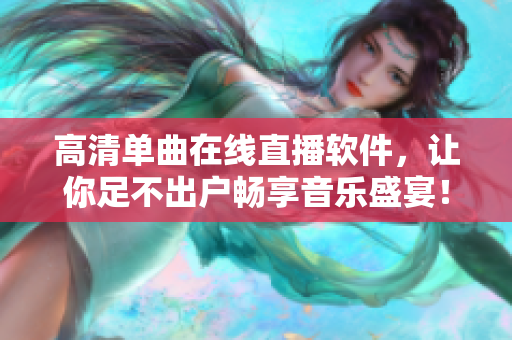 高清单曲在线直播软件，让你足不出户畅享音乐盛宴！