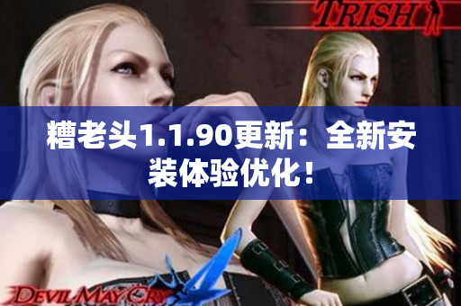 糟老头1.1.90更新：全新安装体验优化！