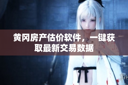 黄冈房产估价软件，一键获取最新交易数据