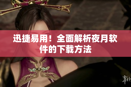 迅捷易用！全面解析夜月软件的下载方法