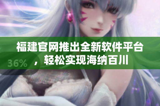 福建官网推出全新软件平台，轻松实现海纳百川