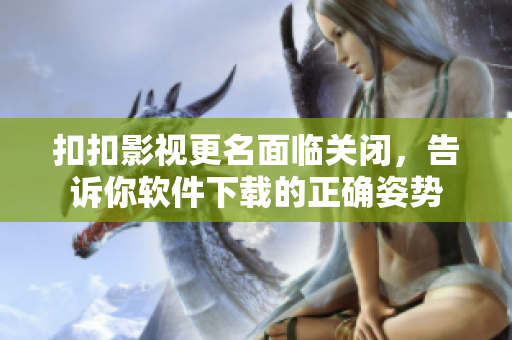 扣扣影视更名面临关闭，告诉你软件下载的正确姿势