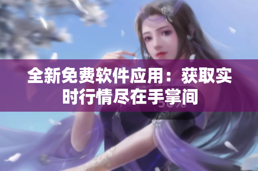 全新免费软件应用：获取实时行情尽在手掌间