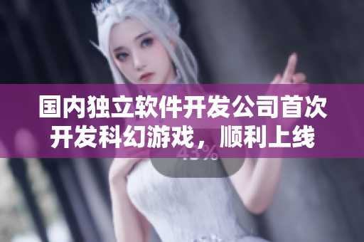国内独立软件开发公司首次开发科幻游戏，顺利上线
