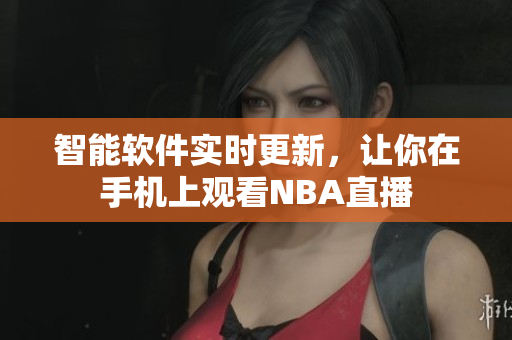 智能软件实时更新，让你在手机上观看NBA直播