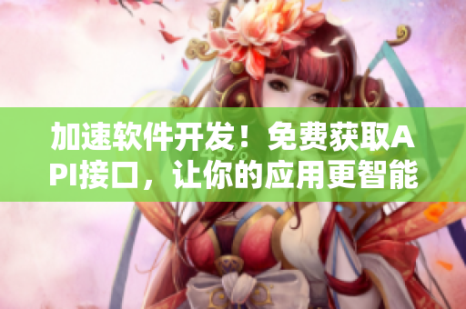 加速软件开发！免费获取API接口，让你的应用更智能