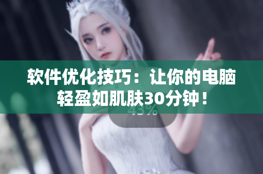 软件优化技巧：让你的电脑轻盈如肌肤30分钟！