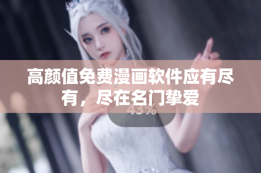 高颜值免费漫画软件应有尽有，尽在名门挚爱