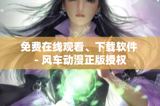 免费在线观看、下载软件 - 风车动漫正版授权