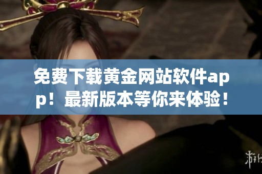 免费下载黄金网站软件app！最新版本等你来体验！
