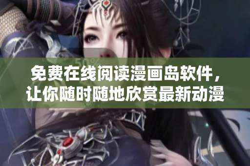 免费在线阅读漫画岛软件，让你随时随地欣赏最新动漫！