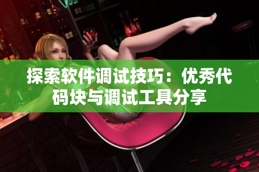 探索软件调试技巧：优秀代码块与调试工具分享
