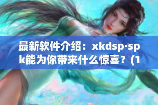 最新软件介绍：xkdsp·spk能为你带来什么惊喜？(1)