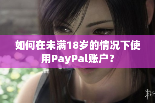 如何在未满18岁的情况下使用PayPal账户？