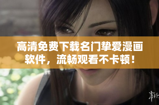 高清免费下载名门挚爱漫画软件，流畅观看不卡顿！