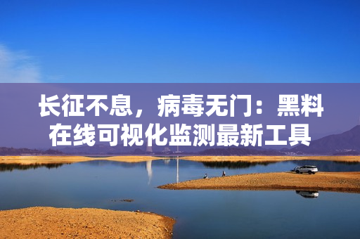 长征不息，病毒无门：黑料在线可视化监测最新工具