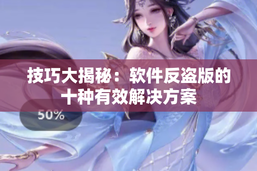 技巧大揭秘：软件反盗版的十种有效解决方案
