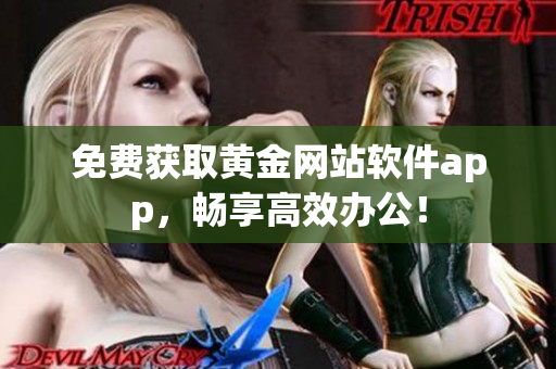免费获取黄金网站软件app，畅享高效办公！